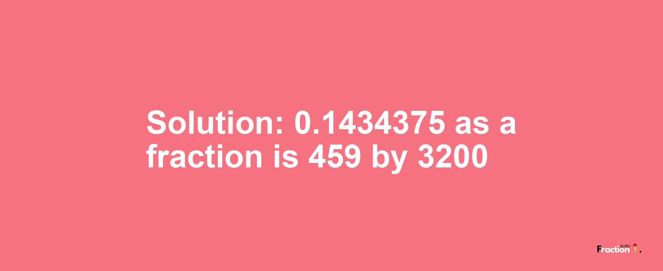 Solution:0.1434375 as a fraction is 459/3200